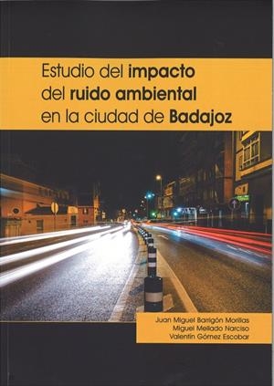 ESTUDIO DEL IMPACTO DEL RUIDO AMBIENTAL EN LA CIUDAD DE BADAJOZ | 9788477236290 | BARRIGÓN MORILLAS, JUAN MIGUEL / MELLADO NARCISO, MIGUEL / GÓMEZ ESCOBAR, VALENTÍN
