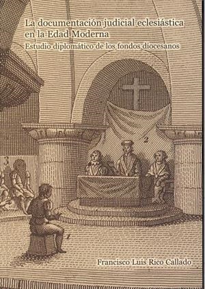 DOCUMENTACIÓN JUDICIAL ECLESIÁSTICA EN LA EDAD MODERNA, LA. ESTUDIO DIPLOMÁTICO DE LOS FONDOS DIOCESANOS | 9788477239635 | RICO CALLADO, FRANCISCO LUIS