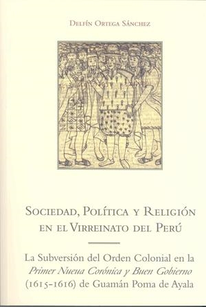 SOCIEDAD, POLÍTICA Y RELIGIÓN EN EL VIRREINATO DEL PERÚ. LA SUBVERSIÓN DEL ORDEN COLONIAL EN LA ?PRIMER NUEVA CRÓNICA Y BUEN GOBIERNO? (1615-1616) DE  | 9788477239390 | ORTEGA SÁNCHEZ, DELFÍN