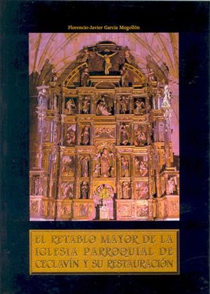 RETABLO MAYOR DE LA IGLESIA PARROQUIAL DE CECLAVÍN. ESTUDIO HISTÓRICO ARTÍSTICO Y RESTAURACIÓN, EL | 9788477234296 | GARCÍA MOGOLLÓN, FLORENCIO JAVIER