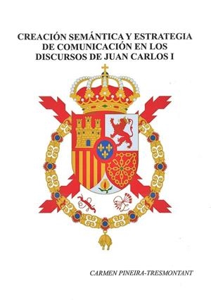 CREACIÓN SEMÁNTICA Y ESTRATEGIA DE COMUNICACIÓN EN LOS DISCURSOS DE JUAN CARLOS I (1975-2000) | 9788491270409 | PINEIRA-TRESMONTANT, CARMEN
