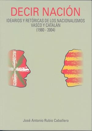 DECIR NACIÓN: IDEARIOS Y RETÓRICAS DE LOS NACIONALISMOS VASCO Y CATALÁN (1980-2004) | 9788477239680 | RUBIO CABALLERO, JOSÉ ANTONIO