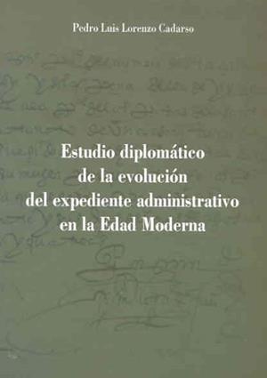 ESTUDIO DIPLOMÁTICO DE LA EVOLUCIÓN DEL EXPEDIENTE ADMINISTRATIVO EN LA EDAD MODERNA. EL EJEMPLO DEL NOMBRAMIENTO DE CORREGIDORES DE BADAJOZ | 9788477239048 | LORENZO CADARSO, PEDRO LUIS