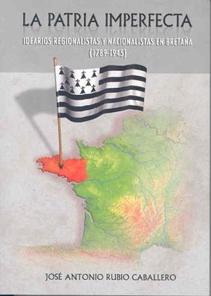 PATRIA IMPERFECTA, LA. IDEARIOS REGIONALISTAS Y NACIONALISTAS EN BRETAÑA (1789-1945) | 9788477238980 | RUBIO CABALLERO, JOSÉ ANTONIO
