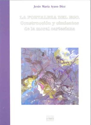 FORTALEZA DEL EGO, LA. CONSTRUCCIÓN Y CIMIENTOS DE LA MORAL CARTESIANA | 9788477235637 | AYUSO DÍEZ, JOSÉ Mª