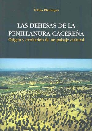 DEHESAS DE LA PENILLANURA CACEREÑA, LAS. ORIGEN Y EVOLUCIÓN DE UN PAISAJE CULTURAL | 9788477236894 | PLIENINGER, TOBIAS