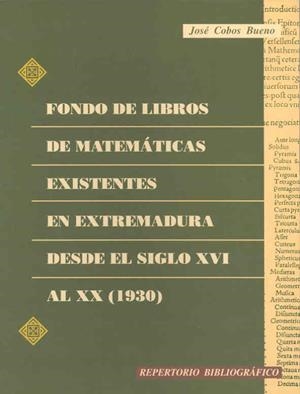FONDO DE LIBROS DE MATEMÁTICAS EXISTENTES EN EXTREMADURA DESDE EL SIGLO XVI AL XX (1930) | 9788477232018 | COBOS BUENO, JOSÉ