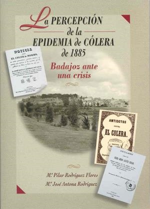 PERCEPCIÓN DE LA EPIDEMIA DE CÓLERA DE 1885, LA. BADAJOZ ANTE UNA CRISIS | 9788477233619 | RODRÍGUEZ FLORES, Mª PILAR / ANTONA RODRÍGUEZ, M.J.