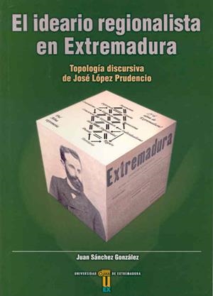 IDEARIO REGIONALISTA EN EXTREMADURA, EL. TIPOLOGÍA DISCURSIVA DE JOSÉ LÓPEZ PRUDENCIO | 9788477234326 | SÁNCHEZ GONZÁLEZ, JUAN