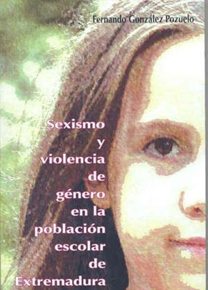 SEXISMO Y VIOLENCIA DE GÉNERO EN LA POBLACIÓN ESCOLAR DE EXTREMADURA. UN ESTUDIO SOCIOLÓGICO PARA LA IGUALDAD DE GÉNERO | 9788477238669 | GONZÁLEZ POZUELO, FERNANDO