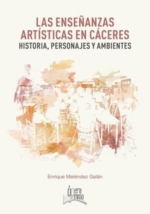 ENSEÑANZAS ARTÍSTICAS EN CÁCERES, LAS : HISTORIA, PERSONAJES Y AMBIENTES | 9788491270133 | MELÉNDEZ GALÁN, ENRIQUE