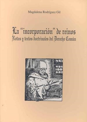 "INCORPORACIÓN" DE REINOS, LA. NOTAS Y TEXTOS DOCTRINALES DE DERECHO COMÚN | 9788477234982 | RODRÍGUEZ GIL, MAGDALENA