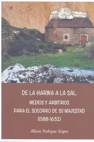 DE LA HARINA A LA SAL. MEDIOS Y ARBITRIOS PARA EL SOCORRO DE SU MAJESTAD (1588-1632) | 9788477233626 | RODRÍGUEZ GRAJERA, ALFONSO