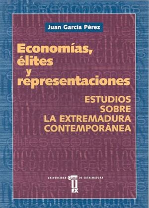 ECONOMÍAS, ÉLITES  Y REPRESENTACIONES. ESTUDIOS SOBRE LA EXTREMADURA CONTEMPORÁNEA | 9788477234227 | GARCÍA PÉREZ, JUAN