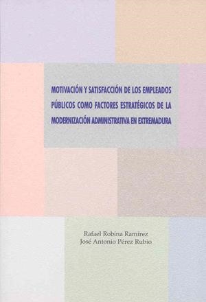 MOTIVACIÓN Y SATISFACCIÓN DE LOS EMPLEADOS PÚBLICOS COMO FACTORES ESTRATÉGICOS DE LA MODERNIZACIÓN ADMINISTRATIVA EN EXTREMADURA | 9788477235842 | PÉREZ RUBIO, JOSÉ ANTONIO / ROBINA RAMÍREZ, RAFAEL