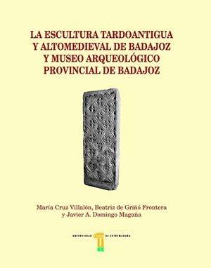 ESCULTURA TARDOANTIGUA Y ALTOMEDIEVAL DE BADAJOZ Y MUSEO ARQUEOLÓGICO PROVINCIAL DE BADAJOZ, LA | 9788491270461 | CRUZ VILLALÓN, MARÍA / GRIÑÓ FRONTERA, BEATRIZ DE / DOMINGO MAGAÑA, JAVIER A.