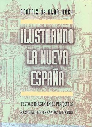 ILUSTRANDO LA NUEVA ESPAÑA. TEXTO E IMAGEN EN EL "PERIQUILLO SARNIENTO" DE FERNÁNDEZ DE LIZARDI | 9788477233718 | ALBA KOCH, BEATRIZ DE