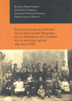 CATÁLOGO PARA EL ESTUDIO DE LA EDUCACIÓN PRIMARIA EN LA PROVINCIA DE CÁCERES EN LA SEGUNDA MITAD DEL SIGLO XIX | 9788477230618 | PÉREZ PAREJO, RAMÓN / SOTO VÁZQUEZ, JOSÉ / PANTOJA CHAVES, ANTONIO / FRAILE PRIETO, TERESA