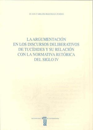 ARGUMENTACIÓN EN LOS DISCURSOS DELIBERATIVOS DE TUCÍDIDES Y SU RELACIÓN CON LA NORMATIVA RETÓRICA DEL SIGLO IV A. DE C., LA | 9788477232025 | IGLESIAS ZOIDO, JUAN CARLOS