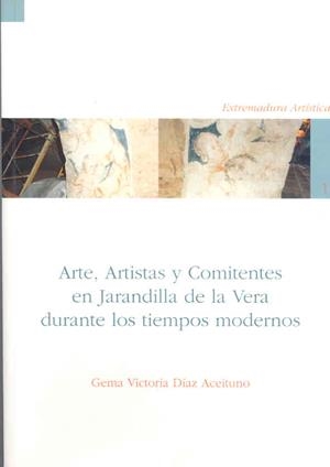 ARTE, ARTISTAS Y COMITENTES EN JARANDILLA DE LA VERA DURANTE LOS TIEMPOS MODERNOS | 9788477236344 | DÍAZ ACEITUNO, GEMA VICTORIA