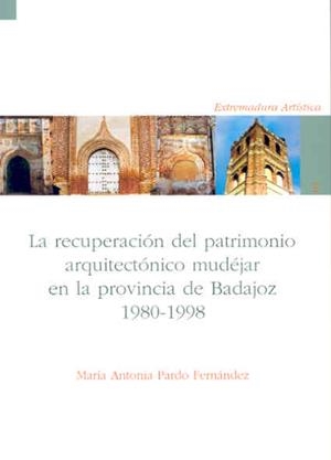 RECUPERACIÓN DEL PATRIMONIO ARQUITECTÓNICO MUDÉJAR EN LA PROVINCIA DE BADAJOZ, LA : 1980-1998 | 9788477235873 | PARDO FERNÁNDEZ, Mª ANTONIA