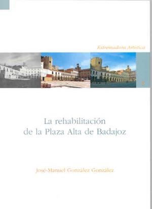 REHABILITACIÓN DE LA PLAZA ALTA DE BADAJOZ (1975-2005), LA | 9788477237204 | GONZÁLEZ GONZÁLEZ, JOSÉ MANUEL