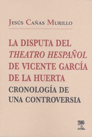 DISPUTA DEL THEATRO HESPAÑOL, DE VICENTE GARCÍA DE LA HUERTA: CRONOLOGÍA DE UNA CONTROVERSIA, LA | 9788477232155 | CAÑAS MURILLO, JESÚS
