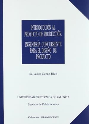 INTRODUCCIÓN AL PROYECTO DE PRODUCCIÓN. INGENIERÍA CONCURRENTE PARA EL DISEÑO DE PRODUCTO | 9788477217503 | CAPUZ RIZO, SALVADOR