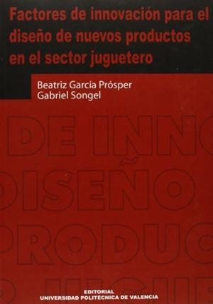 FACTORES DE INNOVACIÓN PARA EL DISEÑO DE NUEVOS PRODUCTOS EN EL SECTOR JUGUETERO | 9788497056021 | GARCÍA PROSPER, BEATRIZ / SONGEL GONZÁLEZ, GABRIEL