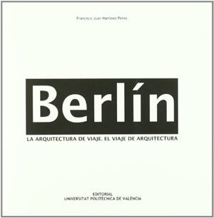 BERLÍN. LA ARQUITECTURA DEL VIAJE-EL VIAJE DE ARQUITECTURA | 9788483636008 | MARTÍNEZ PÉREZ, FRANCISCO JUAN