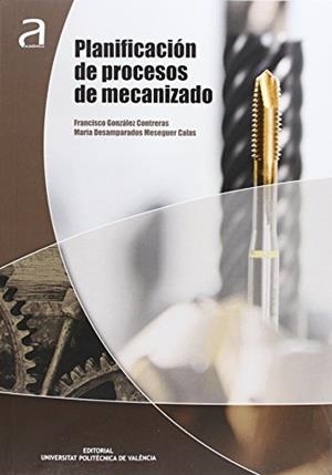 PLANIFICACIÓN DE PROCESOS DE MECANIZACIÓN | 9788490483992 | GONZÁLEZ CONTRERAS, FRANCISCO / MESEGUER CALAS, MARÍA DESAMPARADOS