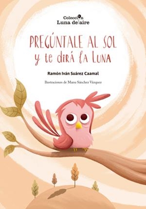 PREGÚNTALE AL SOL Y TE DIRÁ LA LUNA | 9788490441480 | SUÁREZ CAAMAL RAMÓN IVÁN / SÁNCHEZ VÁZQUEZ MANU