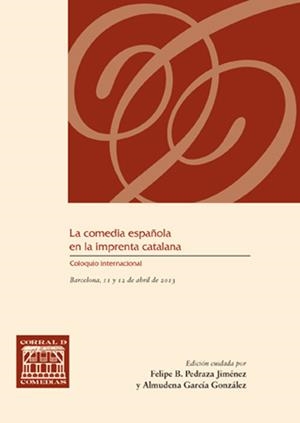 COMEDIA ESPAÑOLA EN LA IMPRENTA CATALANA (COLOQUIO INTERNACIONAL LA COMEDIA ESPAÑOLA EN LA COMEDIA CATALANA, BARCELONA, 2013), LA | 9788490440988