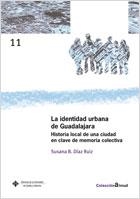 IDENTIDAD URBANA DE GUADALAJARA, LA. HISTORIA LOCAL DE UNA CIUDAD EN CLAVE DE MEMORIA COLECTIVA | 9788484278245 | SUSANA BEATRÍZ DÍAZ RUIZ