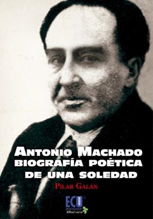 ANTONIO MACHADO. BIOGRAFÍA POÉTICA DE UNA SOLEDAD | 9788415613657 | GALÁN GARCÍA, PILAR