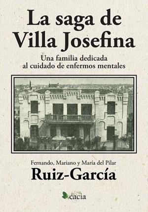 SAGA DE VILLA JOSEFINA, LA. UNA FAMILIA DEDICADA AL CUIDADO DE ENFERMOS MENTALES | 9788418573170 | RUIZ-GARCÍA, FERNANDO