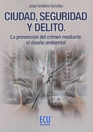 CIUDAD, SEGURIDAD Y DELITO. LA PREVENCIÓN DEL CRIMEN MEDIANTE EL DISEÑO AMBIENTAL | 9788417262600 | SEVILLANO GONZÁLEZ, JORGE