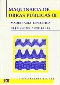 MAQUINARIA DE OBRAS PÚBLICAS III : MAQUINARIA ESPECÍFICA Y ELEMENTOS AUXILIARES | 9788484542513 | BARBER LLORET, PEDRO