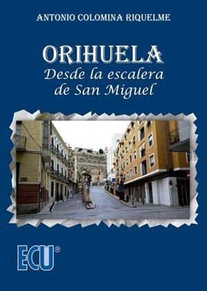 ORIHUELA. DESDE LA ESCALERA DE SAN MIGUEL | 9788417577919 | COLOMINA RIQUELME, ANTONIO