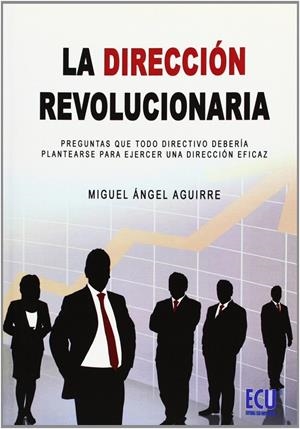 DIRECCIÓN REVOLUCIONARIA, LA. PREGUNTAS QUE TODO DIRECTIVO DEBERÍA PLANTEARSE PARA EJERCER UNA DIRECCIÓN EFICAZ | 9788484547273 | AGUIRRE SÁNCHEZ, MIGUEL ÁNGEL