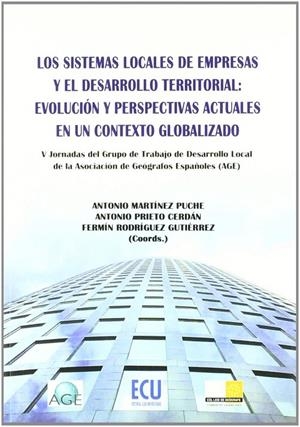 SISTEMAS LOCALES DE EMPRESAS Y EL DESARROLLO TERRITORIAL, LOS : EVOLUCIÓN Y PERSPECTIVAS ACTUALES EN UN CONTEXTO GLOBALIZADO | 9788484547174 | MARTÍNEZ PUCHE, ANTONIO / PRIETO CERDÁN, ANTONIO / RODRÍGUEZ GUTIÉRREZ, FERMÍN