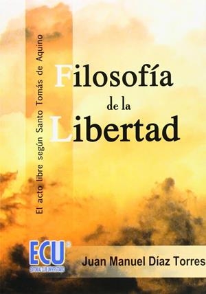 FILOSOFÍA DE LA LIBERTAD. EL ACTO LIBRE SEGÚN SANTO TOMÁS DE AQUINO | 9788484545330 | DÍAZ TORRES, JUAN MANUEL