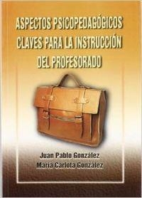 ASPECTOS PSICOPEDAGÓGICOS CLAVES PARA LA INSTRUCCIÓN DEL PROFESORADO | 9788484542001 | GONZÁLEZ GÓMEZ, JUAN PABLO / GONZÁLEZ GÓMEZ, MARIA CARLOTA
