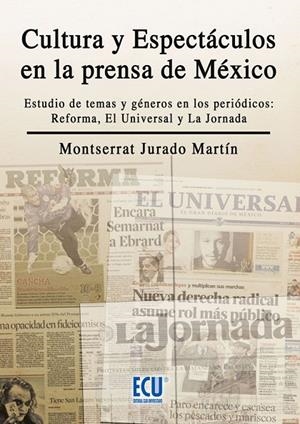 CULTURA Y ESPECTÁCULOS EN LA PRENSA MEXICANA. ESTUDIO DE TEMAS Y GÉNEROS EN LOS PERIÓDICOS REFORMA, LA JORNADA Y EL UNIVERSAL | 9788484547747 | JURADO MARTÍN, MONTSERRAT