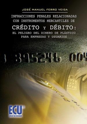 INFRACCIONES PENALES RELACIONADAS CON INSTRUMENTOS MERCANTILES DE CRÉDITO Y DEBITO : EL PELIGRO DEL DINERO DE PLÁSTICO PARA EMPRESAS Y USUARIOS. | 9788499484440 | FERRO VEIGA, JOSÉ MANUEL
