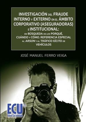 INVESTIGACIÓN DEL FRAUDE INTERNO Y EXTERNO EN EL ÁMBITO CORPORATIVO (ASEGURADORAS) E INSTITUCIONAL: EN BÚSQUEDA DE LOS PORQUÉ, CUÁNDO Y CÓMO | 9788499483290 | FERRO VEIGA, JOSÉ MANUEL