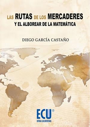 RUTAS DE LOS MERCADERES Y EL ALBOREAR DE LA MATEMÁTICA, LAS | 9788484548294 | GARCÍA CASTAÑO, DIEGO