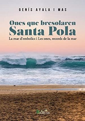 ONES QUE BRESSSOLAREN SANTA POLA. LA MAR D'EMBOLICS Y LES ONES, RECORDS DE LA MAR | 9788418573569 | AYALA I MAS, GENÍS