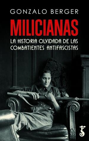 MILICIANAS. LA HISTORIA OLVIDADA DE LAS COMBATIENTES ANTIFASCISTAS | 9788419018151 | BERGER, GONZALO