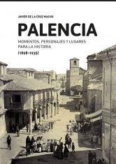 PALENCIA : MOMENTOS, PERSONAJES Y LUGARES PARA LA HISTORIA (1808-1935) | 9788494330841 | DE LA CRUZ MACHO, JAVIER